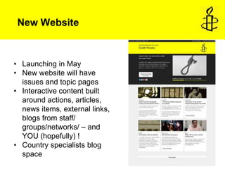 New Website



• Launching in May
• New website will have
  issues and topic pages
• Interactive content built
  around actions, articles,
  news items, external links,
  blogs from staff/
  groups/networks/ – and
  YOU (hopefully) !
• Country specialists blog
  space
 