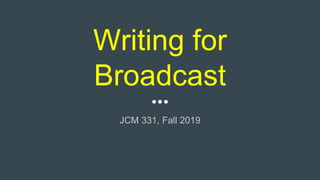 Writing for
Broadcast
JCM 331, Fall 2019
 