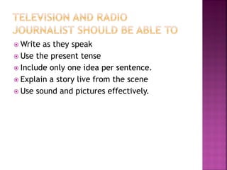  Write as they speak
 Use the present tense
 Include only one idea per sentence.
 Explain a story live from the scene
 Use sound and pictures effectively.
 