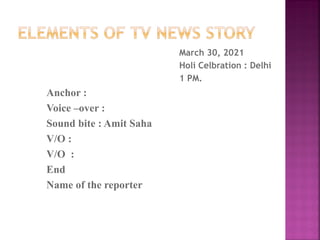 March 30, 2021
Holi Celbration : Delhi
1 PM.
Anchor :
Voice –over :
Sound bite : Amit Saha
V/O :
V/O :
End
Name of the reporter
 