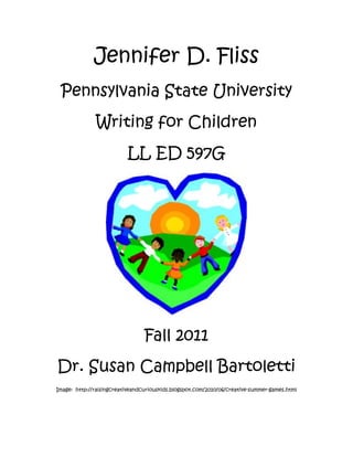 Jennifer D. Fliss<br />Pennsylvania State University<br />Writing for Children<br />LL ED 597G<br />Fall 2011<br />Dr. Susan Campbell Bartoletti<br />Image:  http://raisingcreativeandcuriouskids.blogspot.com/2010/06/creative-summer-games.html<br />