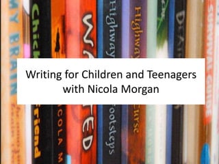 Writing for Children and Teenagers 
with Nicola Morgan 
 