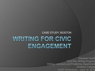 CASE STUDY: BOSTON




                                   Elizabeth Parfitt
                        First-Year Writing Program
   Writing, Literature and Publishing Department
                                 Emerson College
              AAUP Conference -- June 12, 2010
 