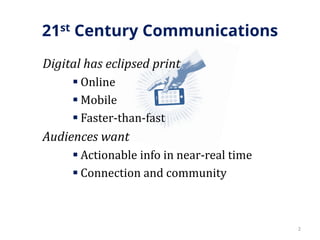 21st Century Communications
Digital has eclipsed print
 Online
 Mobile
 Faster-than-fast
Audiences want
 Actionable info in near-real time
 Connection and community
2
 