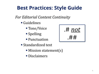 Best Practices: Style Guide
For Editorial Content Continuity
 Guidelines
 Tone/Voice
 Spelling
 Punctuation
 Standardized text
 Mission statement(s)
 Disclaimers
6
.# not
.##
 