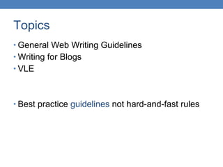 Topics <ul><li>General Web Writing Guidelines </li></ul><ul><li>Writing for Blogs </li></ul><ul><li>VLE </li></ul><ul><li>...