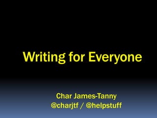 Writing for Everyone

     Char James-Tanny
    @charjtf / @helpstuff
 