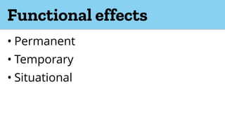 Functional effects
• Permanent
• Temporary
• Situational
 