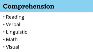 Comprehension
• Reading
• Verbal
• Linguistic
• Math
• Visual
 
