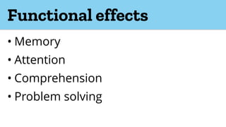 Functional effects
• Memory
• Attention
• Comprehension
• Problem solving
 