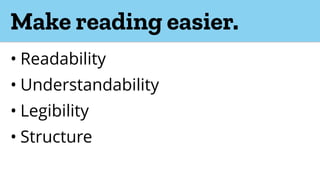 Make reading easier.
• Readability
• Understandability
• Legibility
• Structure
 