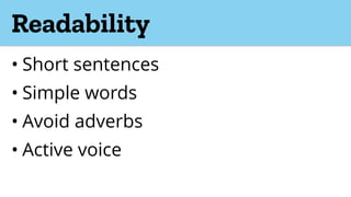 Readability
• Short sentences
• Simple words
• Avoid adverbs
• Active voice
 