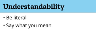 Understandability
• Be literal
• Say what you mean
 