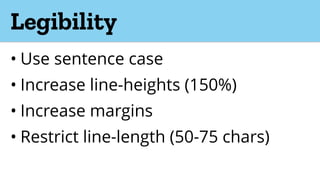 Legibility
• Use sentence case
• Increase line-heights (150%)
• Increase margins
• Restrict line-length (50-75 chars)
 