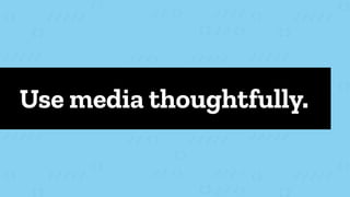 Use media thoughtfully.
 