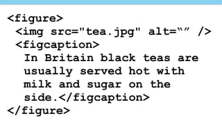 <figure>
<img src="tea.jpg" alt=“” />
<figcaption>
In Britain black teas are
usually served hot with
milk and sugar on the
side.</figcaption>
</figure>
 