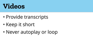 Videos
• Provide transcripts
• Keep it short
• Never autoplay or loop
 