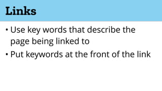 Links
• Use key words that describe the
page being linked to
• Put keywords at the front of the link
 