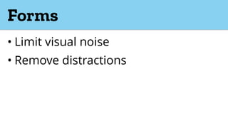 Forms
• Limit visual noise
• Remove distractions
 