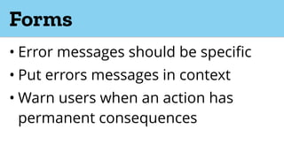 Forms
• Error messages should be specific
• Put errors messages in context
• Warn users when an action has
permanent consequences
 