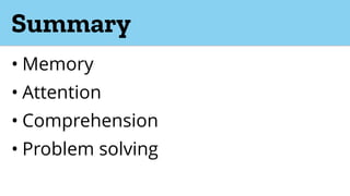 Summary
• Memory
• Attention
• Comprehension
• Problem solving
 