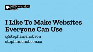 I Like To Make Websites
Everyone Can Use
@stephaniehobson
stephaniehobson.ca
 