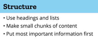 Structure
• Use headings and lists
• Make small chunks of content
• Put most important information first
 