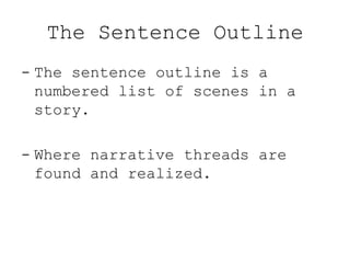 The Sentence Outline
- The sentence outline is a
numbered list of scenes in a
story.

- Where narrative threads are
found and realized.

 