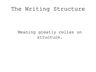 The Writing Structure

Meaning greatly relies on
structure.

 