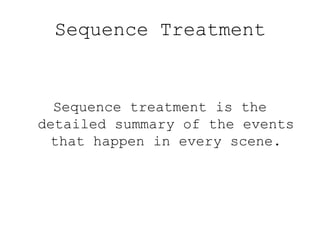 Sequence Treatment

Sequence treatment is the
detailed summary of the events
that happen in every scene.

 