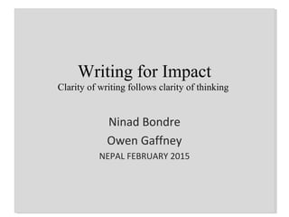 Writing for Impact
Clarity of writing follows clarity of thinking
Ninad Bondre
Owen Gaffney
NEPAL FEBRUARY 2015
 