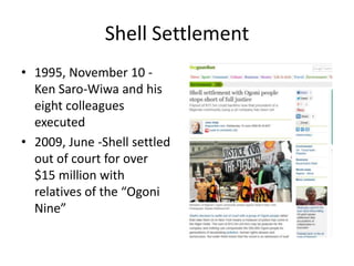Shell Settlement
• 1995, November 10 Ken Saro-Wiwa and his
eight colleagues
executed
• 2009, June -Shell settled
out of court for over
$15 million with
relatives of the “Ogoni
Nine”

 