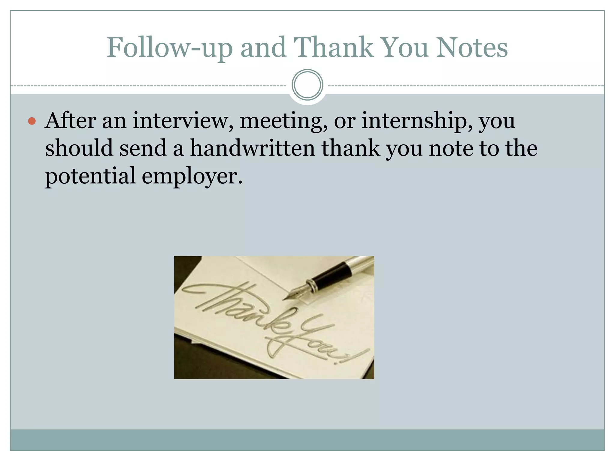Follow-up and Thank You Notes

 After an interview, meeting, or internship, you
 should send a handwritten thank you note to the
 potential employer.
 