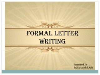 Formal Letter
Writing
Prepared By
Sajida Abdul Aziz
 