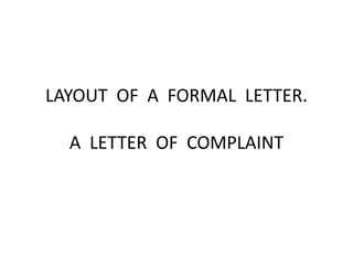 LAYOUT OF A FORMAL LETTER.
A LETTER OF COMPLAINT

 