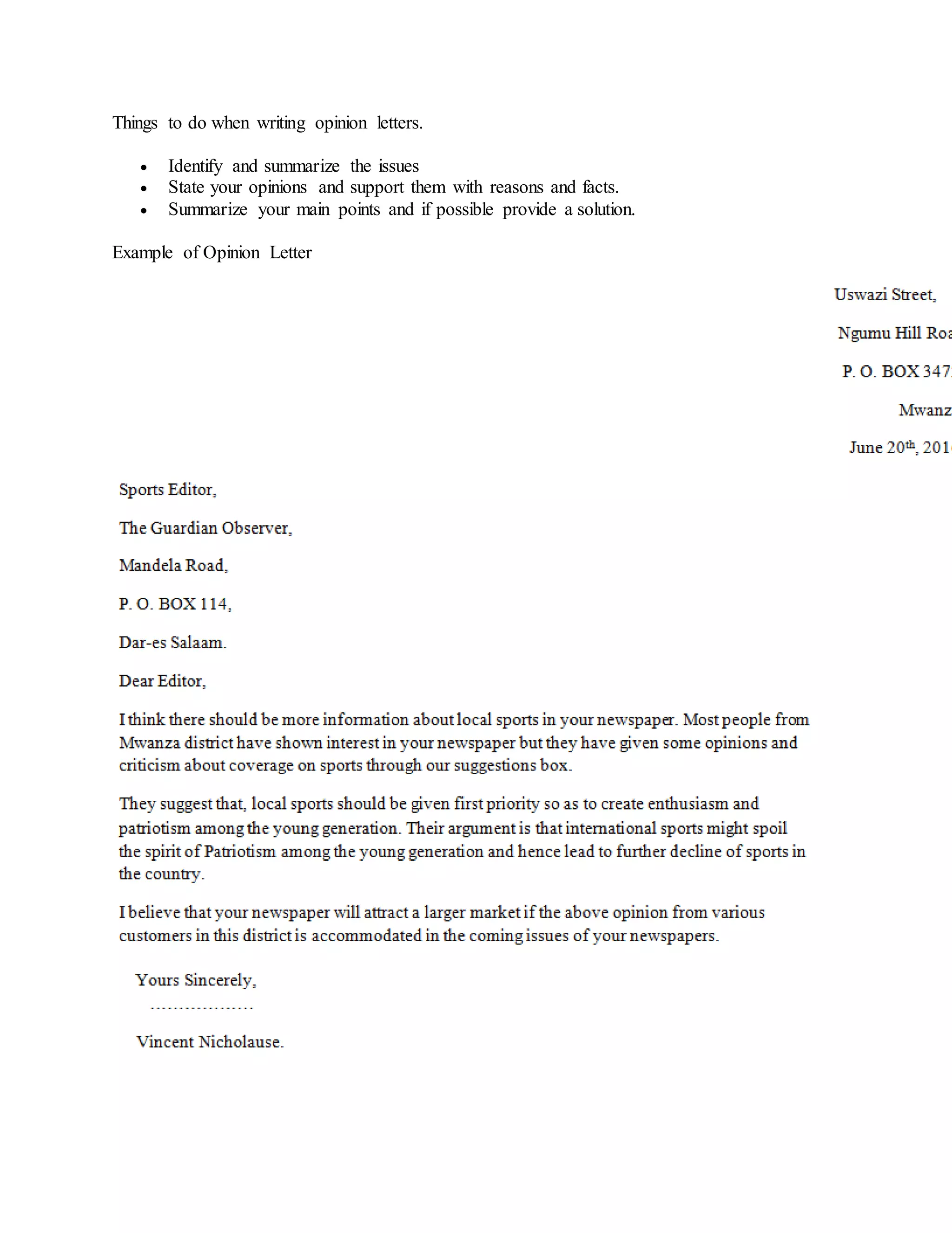 Things to do when writing opinion letters.
 Identify and summarize the issues
 State your opinions and support them with reasons and facts.
 Summarize your main points and if possible provide a solution.
Example of Opinion Letter
 