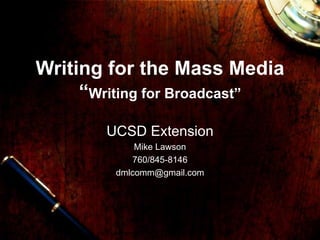 Writing for the Mass Media “ Writing for Broadcast” UCSD Extension Mike Lawson 760/845-8146 [email_address] 
