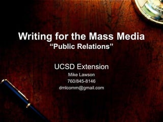 Writing for the Mass Media “Public Relations” UCSD Extension Mike Lawson 760/845-8146 [email_address] 