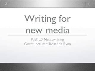 Writing for
new media
   KJB120 Newswriting
Guest lecturer: Rosanna Ryan
 