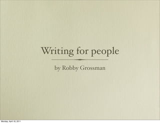 Writing for people
                            by Robby Grossman




Monday, April 18, 2011
 