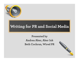 Writing for PR and Social Media

            Presented by
        Andrea Aker, Aker Ink
       Beth Cochran, Wired PR
 