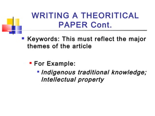 WRITING A THEORITICAL
PAPER Cont.
 Keywords: This must reflect the major
themes of the article
 For Example:

Indigenous traditional knowledge;
Intellectual property
 
