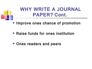 WHY WRITE A JOURNAL
PAPER? Cont.
 Improve ones chance of promotion
 Raise funds for ones institution
 Ones readers and peers
 