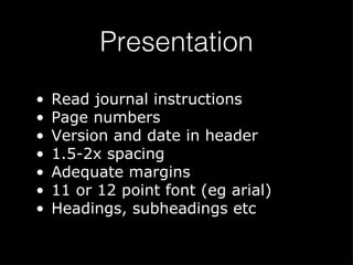 Presentation Read journal instructions Page numbers Version and date in header 1.5-2x spacing Adequate margins 11 or 12 point font (eg arial) Headings, subheadings etc 