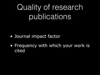 Quality of research publications Journal impact factor Frequency with which your work is cited 
