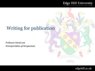 Writing for publication
Professor David Law
Principal Editor of Perspectives

edgehill.ac.uk

 
