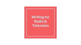 Writing for
Radio &
Television
 