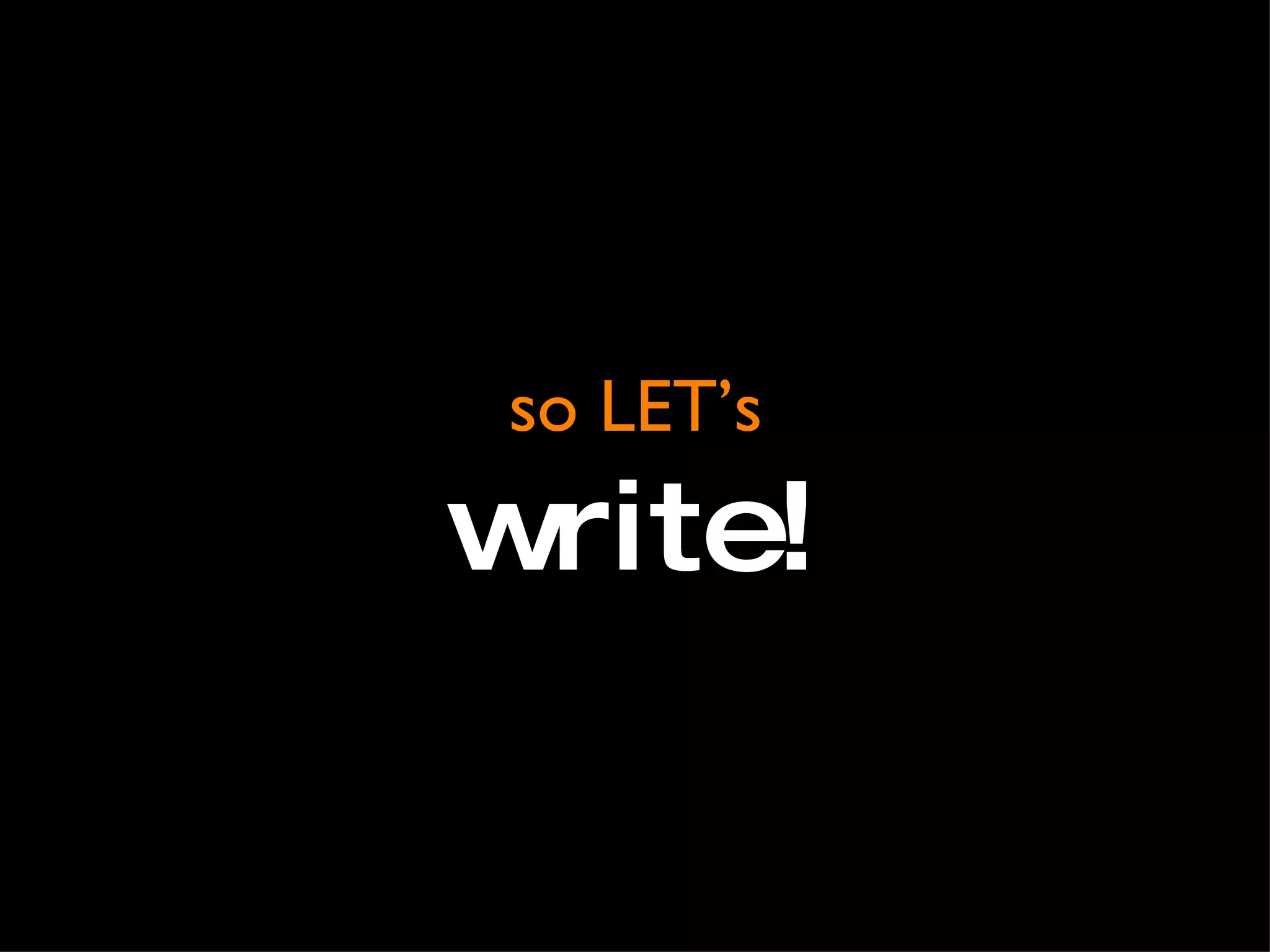so LET’s write! 