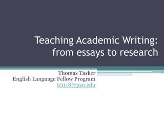 Teaching Academic Writing:
           from essays to research
                  Thomas Tasker
English Language Fellow Program
                 tct118@psu.edu
 