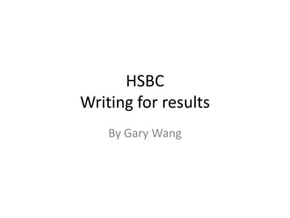 HSBC
Writing for results
    By Gary Wang
 